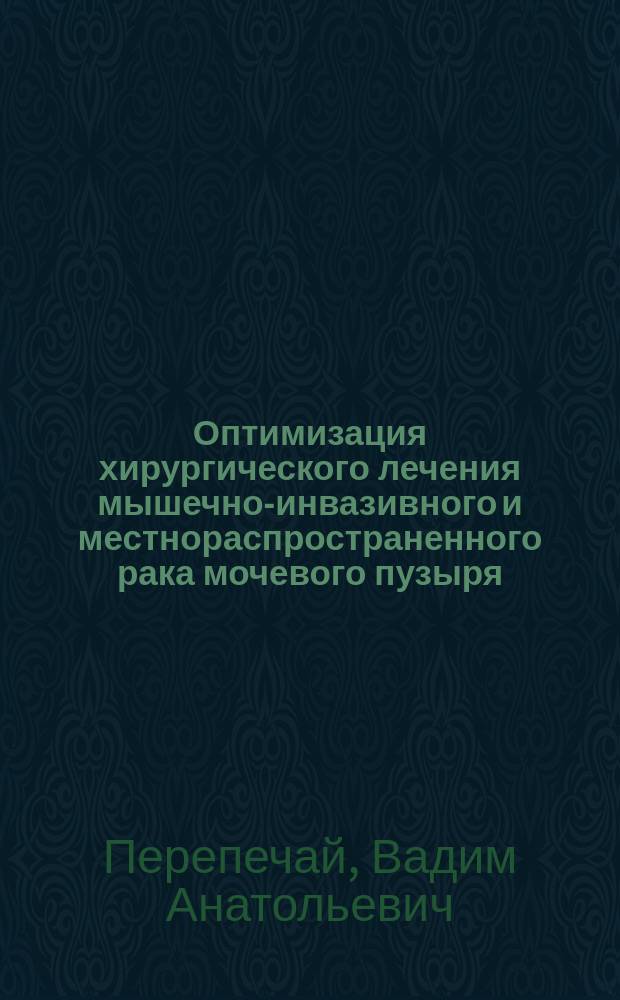 Оптимизация хирургического лечения мышечно-инвазивного и местнораспространенного рака мочевого пузыря : автореферат дис. на соиск. уч. степ. доктора медицинских наук : специальность 14.01.23 <Урология>
