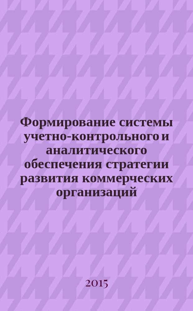 Формирование системы учетно-контрольного и аналитического обеспечения стратегии развития коммерческих организаций : автореферат диссертации на соискание ученой степени кандидата экономических наук : специальность 08.00.12 <Бухгалтерский учет, статистика>