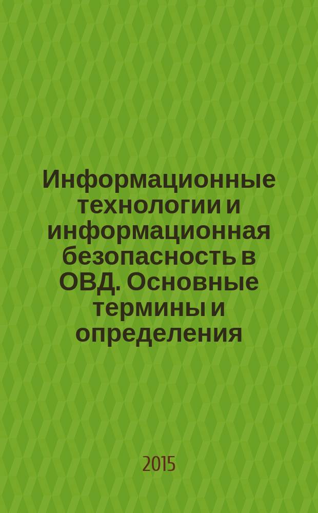 Информационные технологии и информационная безопасность в ОВД. Основные термины и определения : словарь