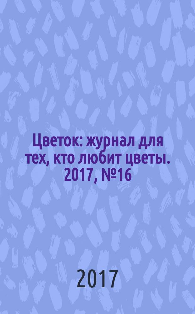 Цветок : журнал для тех, кто любит цветы. 2017, № 16 (322)