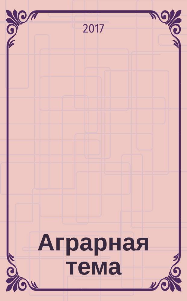 Аграрная тема : межрегиональное издание межрегиональный информационно-аналитический и научно-популярный журнал. 2017, 5 (94)