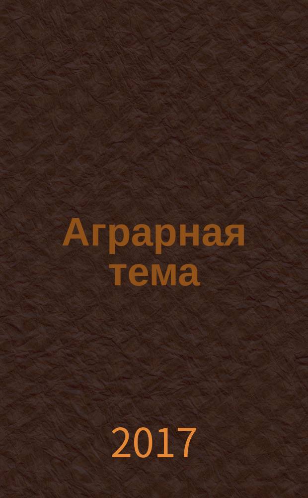 Аграрная тема : межрегиональное издание межрегиональный информационно-аналитический и научно-популярный журнал. 2017, 2 (91)