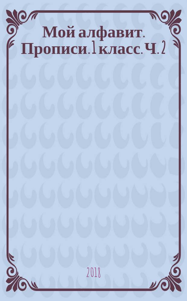 Мой алфавит. Прописи. 1 класс. Ч. 2 : учебное пособие для общеобразовательных организаций : в двух частях : 0+