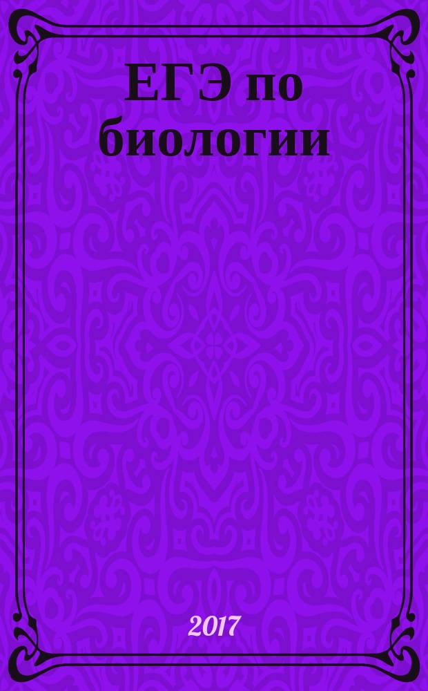 ЕГЭ по биологии : практическая подготовка : разделы биологии: ботаника, зоология, анатомия, общая биология, тесты по отдельным темам и по каждому разделу, итоговые тесты в новом формате ЕГЭ по всему курсу