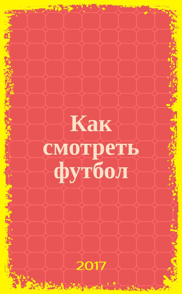 Как смотреть футбол : руководство диванного эксперта