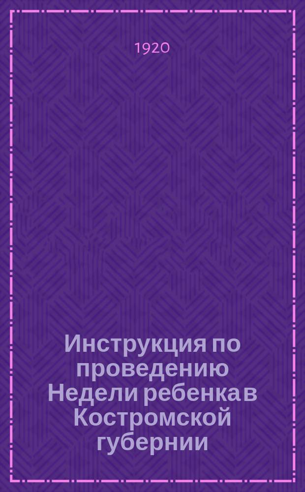 Инструкция по проведению Недели ребенка в Костромской губернии : (обязательное постановление Губисполкома) : листовка