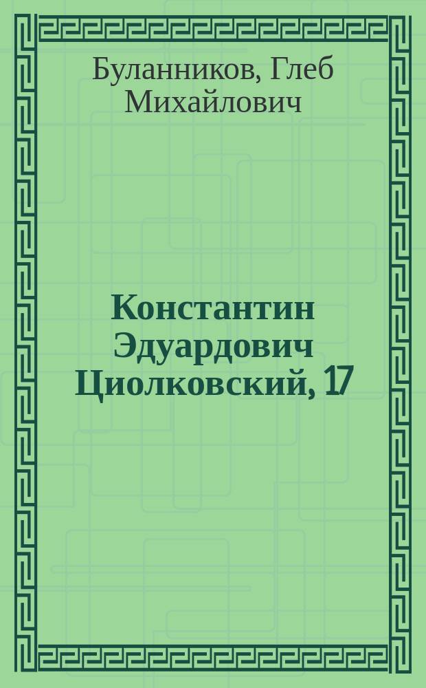 Константин Эдуардович Циолковский, 17 (5) сентября 1857 - 19 сентября 1935