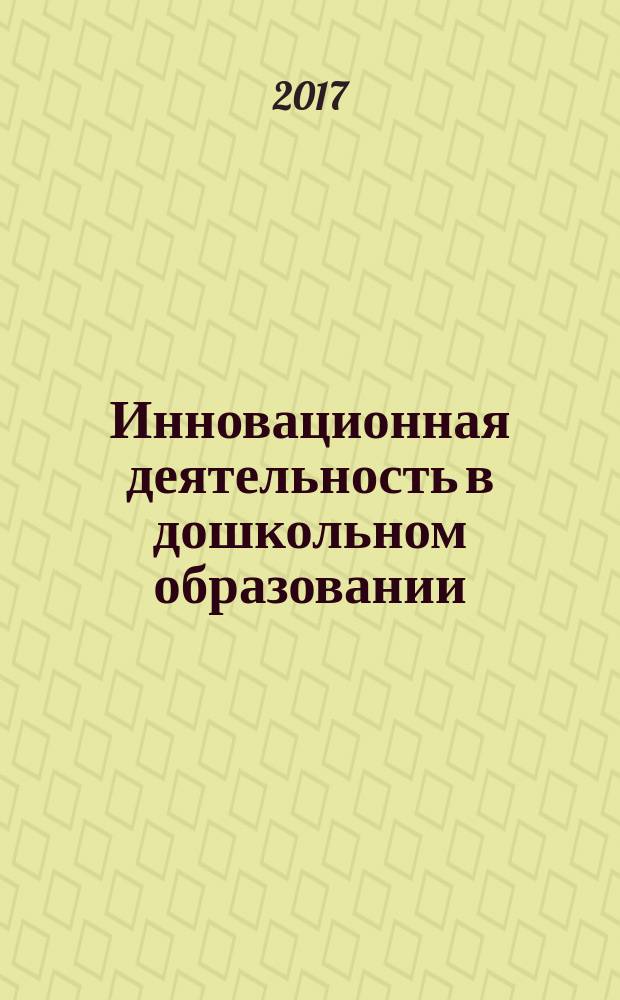 Инновационная деятельность в дошкольном образовании : юбилейная X международная научно-практическая конференция, 18-19 апреля 2017 года : сборник научно-методических статей
