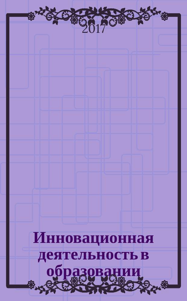 Инновационная деятельность в образовании : XI международная научно-практическая конференция, 18-19 апреля 2017 года сборник научно-методических статей [в двух томах]. Ч. 2