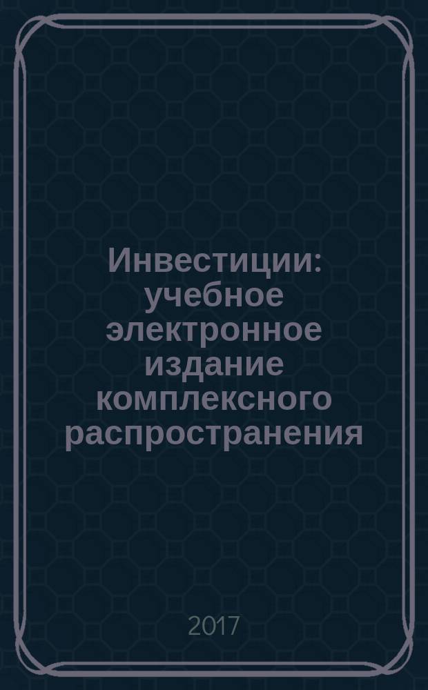 Инвестиции : учебное электронное издание комплексного распространения : для бакалавров очной и заочной форм обучения направления 38.03.01 "Экономика" (профиль "Финансы и кредит")