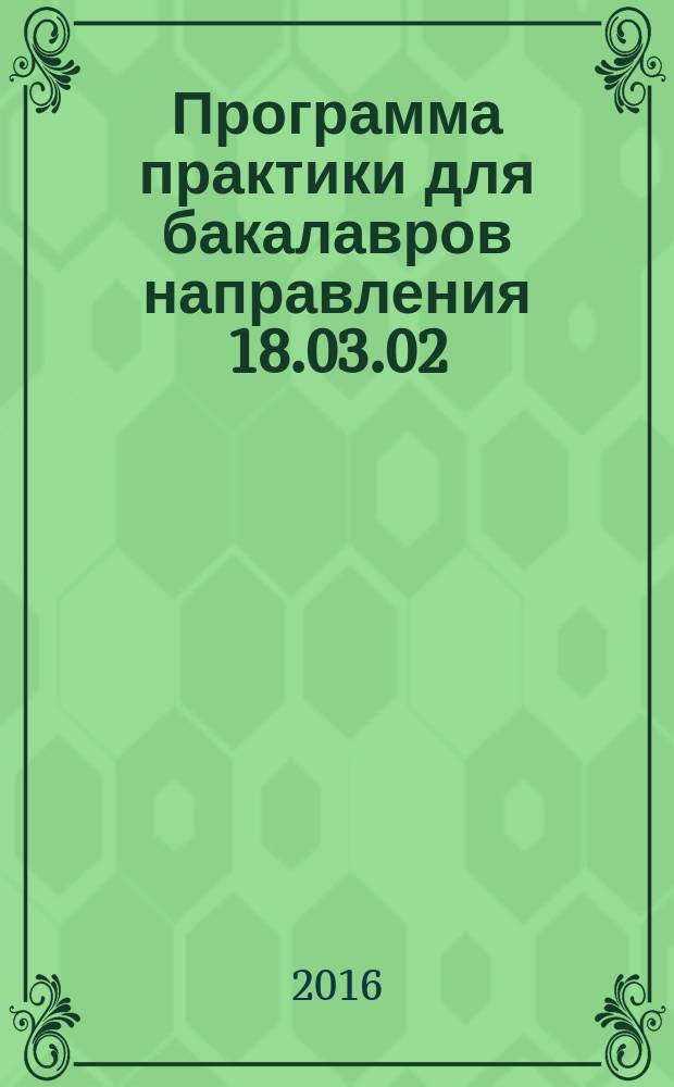 Программа практики для бакалавров направления 18.03.02 : учебное электронное издание комплексного распространения : для студентов вузов, обучающихся по направлению 18.03.02 "Энерго- и ресурсосберегающие процессы в химической технологии, нефтехимии и биотехнологии"