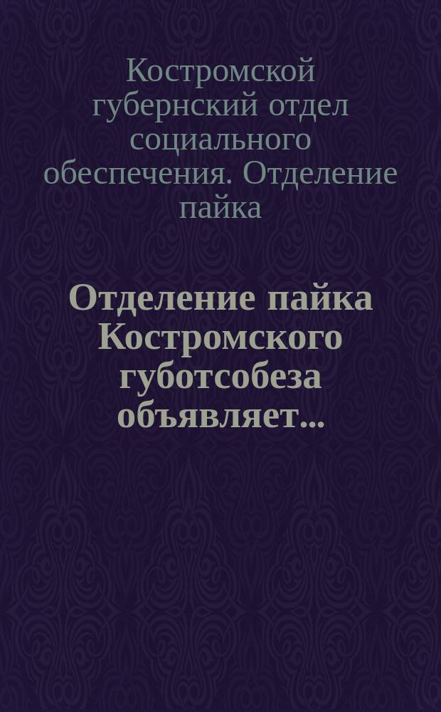 Отделение пайка Костромского губотсобеза объявляет...: [О выдаче пособия семьям красноармейцев : листовка