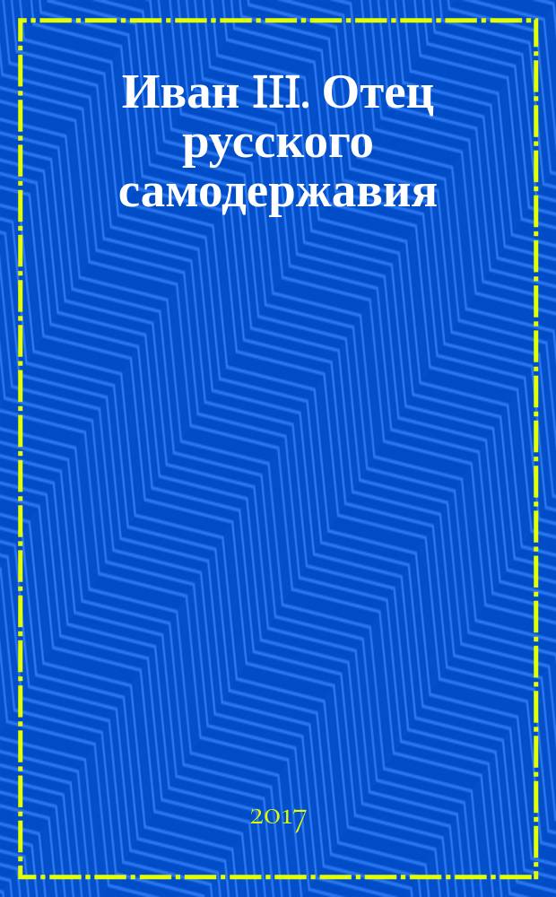 Иван III. Отец русского самодержавия