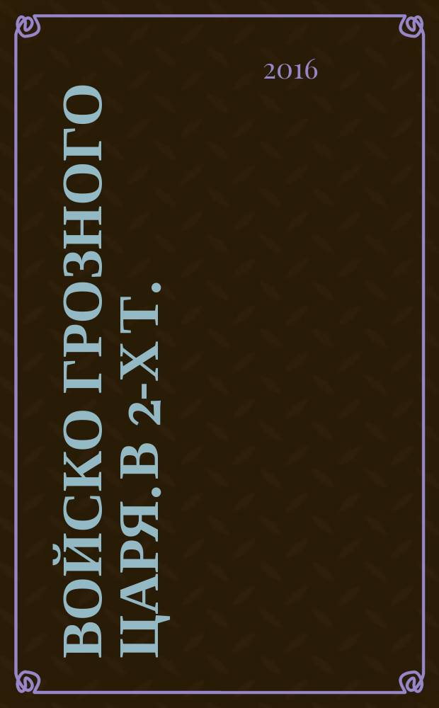 Войско грозного царя. [В 2-х т.]: Т. 1
