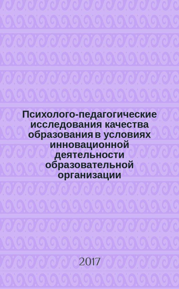 Психолого-педагогические исследования качества образования в условиях инновационной деятельности образовательной организации : материалы X Всероссийской (с международным участием) научно-практической конференции, (г. Славянск-на-Кубани, 8-9 апреля 2017 года)