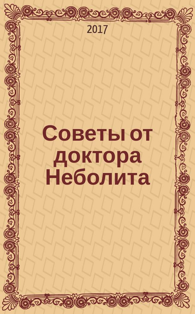 Советы от доктора Неболита : практические советы для крепкого здоровья