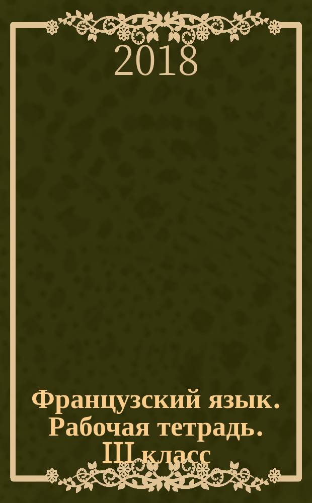Французский язык. Рабочая тетрадь. III класс : учебное пособие для общеобразовательных организаций и школ с углублённым изучением французского языка : 0+