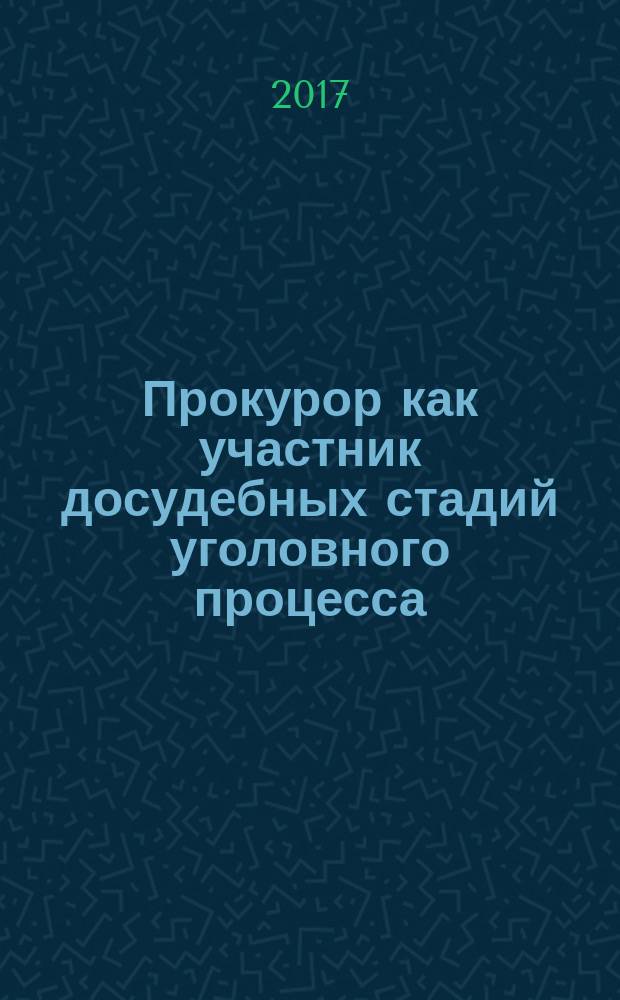 Прокурор как участник досудебных стадий уголовного процесса : монография