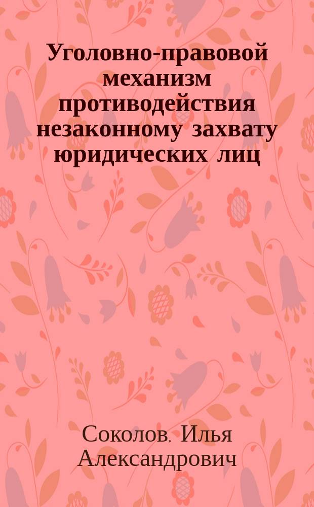 Уголовно-правовой механизм противодействия незаконному захвату юридических лиц (рейдерству) : монография