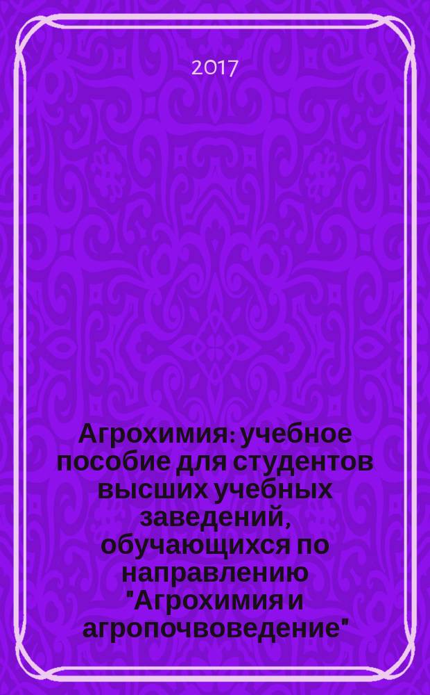 Агрохимия : учебное пособие для студентов высших учебных заведений, обучающихся по направлению "Агрохимия и агропочвоведение". Ч. 5 : Прикладная агрохимия