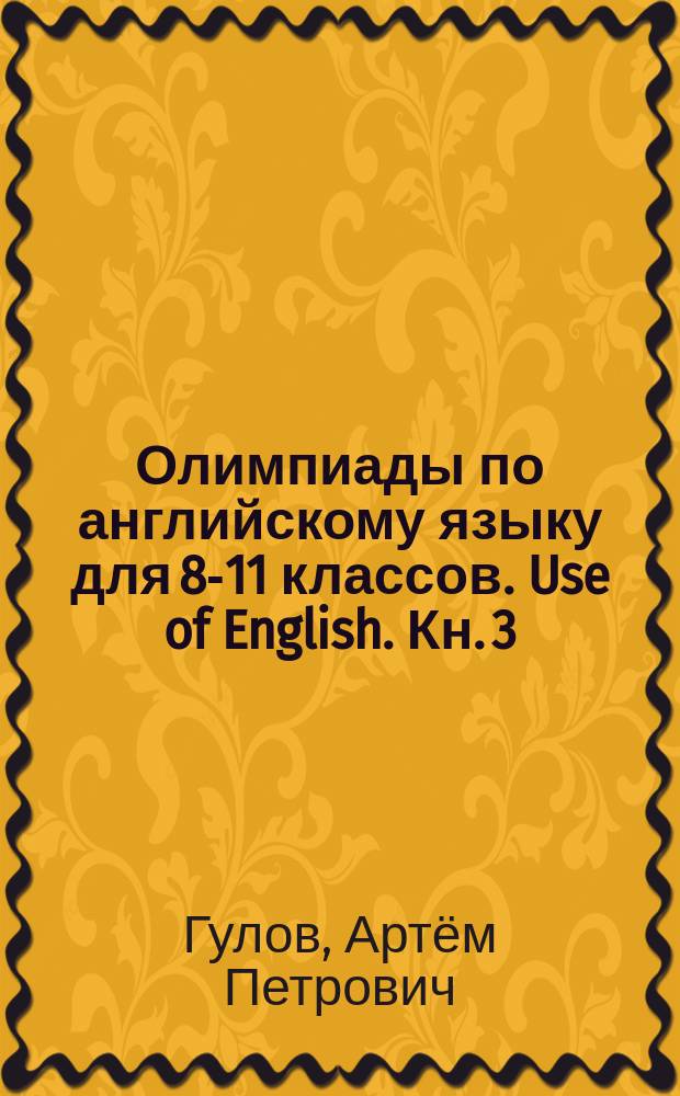 Олимпиады по английскому языку для 8-11 классов. Use of English. Кн. 3 : учебное пособие : 75 тренировочных заданий с ответами