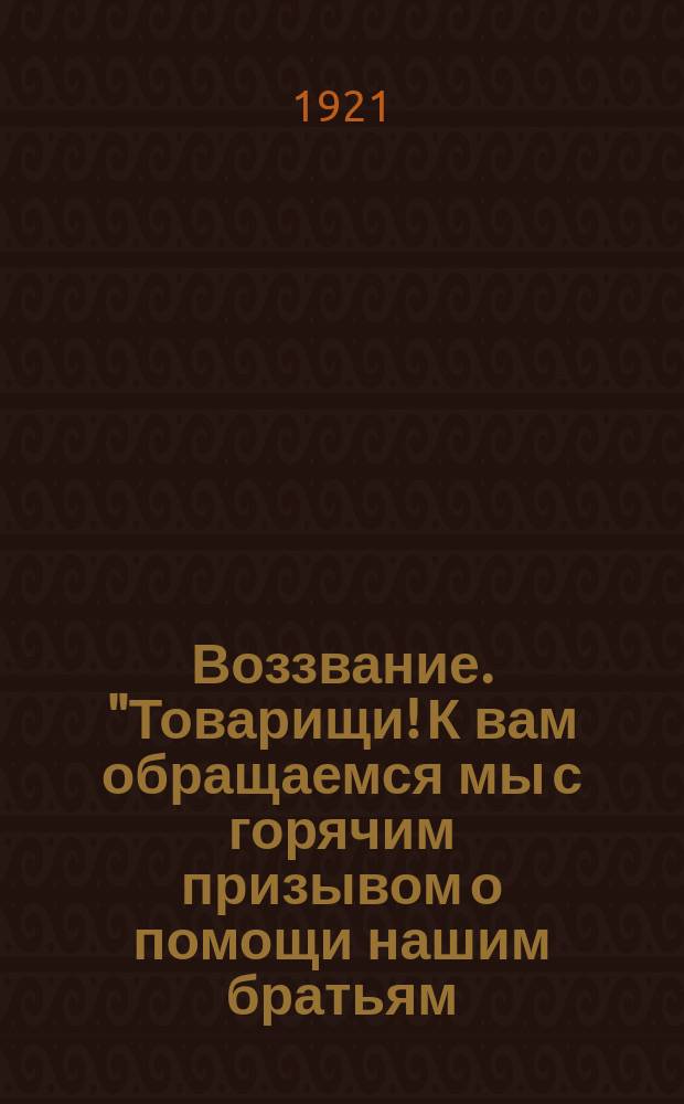 Воззвание. "Товарищи! К вам обращаемся мы с горячим призывом о помощи нашим братьям, томящимся в неприятельском плену, в Польше ...", ... марта 1921 г. : листовка