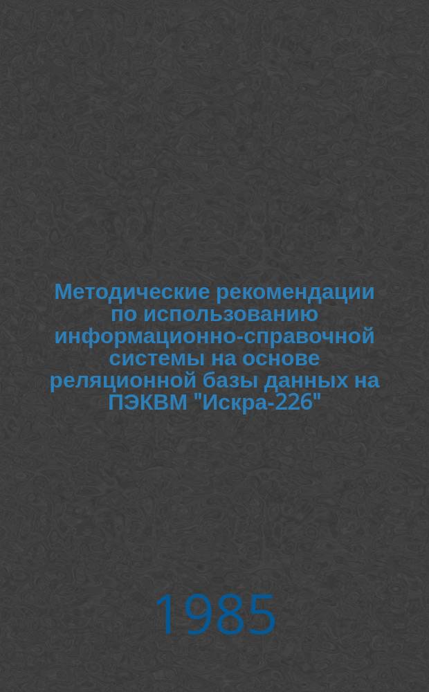 Методические рекомендации по использованию информационно-справочной системы на основе реляционной базы данных на ПЭКВМ "Искра-226"