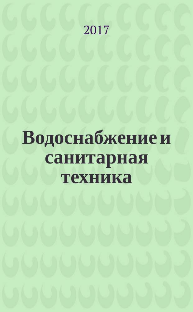 Водоснабжение и санитарная техника : Ежемес. науч.-техн. и производ. журн. Гос. Ком. Сов. Министров СССР по делам строительства. 2017, № 8