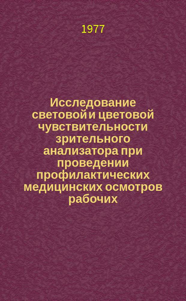 Исследование световой и цветовой чувствительности зрительного анализатора при проведении профилактических медицинских осмотров рабочих, подвергающихся воздействию производственных ядов : метод. рекомендации