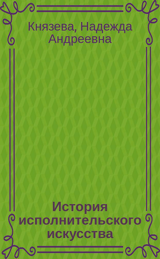 История исполнительского искусства : учебно-методическое пособие : направление подготовки 53.03.02 «Музыкально-инструментальное искусство», профили: «Баян, аккордеон и струнные щипковые инструменты (по видам инструментов – домра, балалайка, гитара, гусли)», «Национальные инструменты народов России», квалификация (степень) выпускника «Артист ансамбля. Артист оркестра. Руководитель творческого коллектива. Преподаватель»