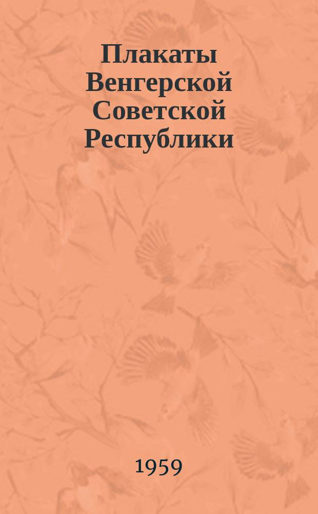Плакаты Венгерской Советской Республики : альбом плакатов по случаю 40 годовщины Венгерской Советской республики. 1919-1959