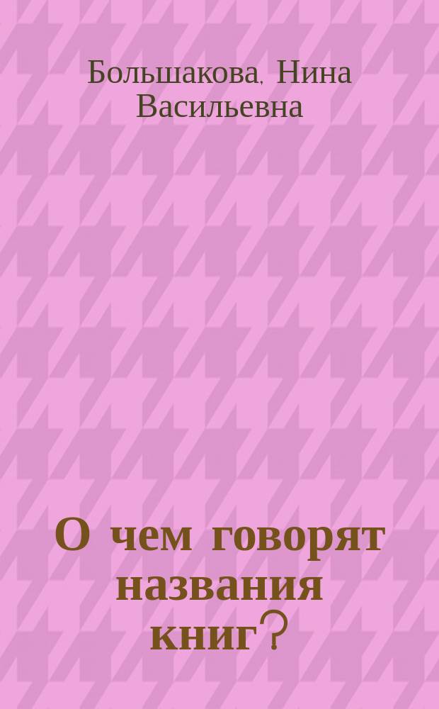 О чем говорят названия книг? : для тех, кто любит читать