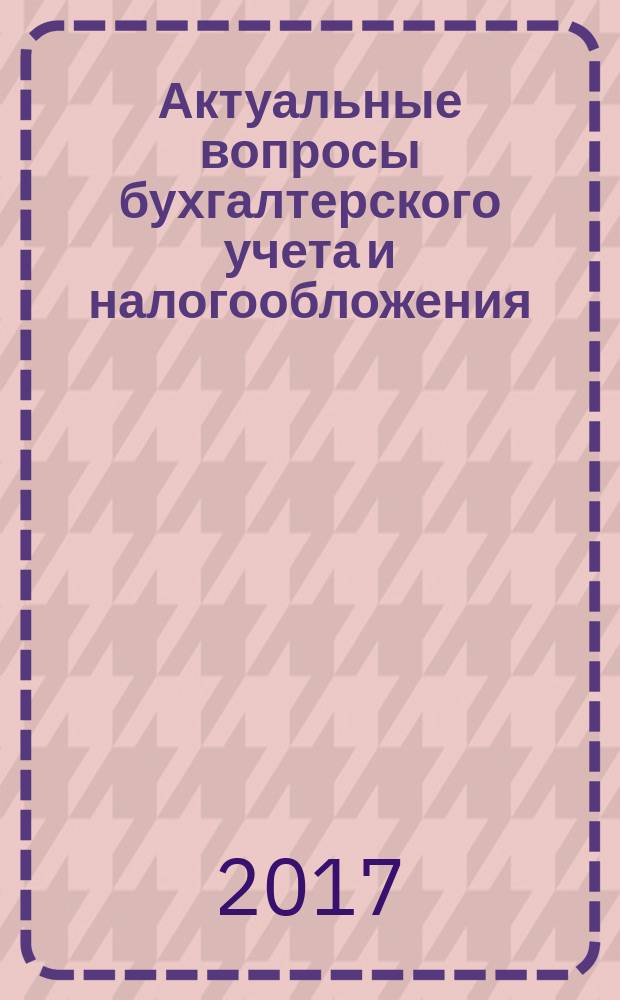 Актуальные вопросы бухгалтерского учета и налогообложения : Журн. 2017, № 8