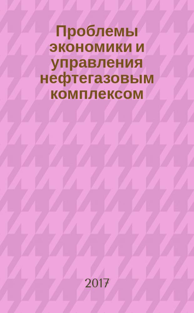 Проблемы экономики и управления нефтегазовым комплексом : Науч.-экон. журн. 2017, № 8