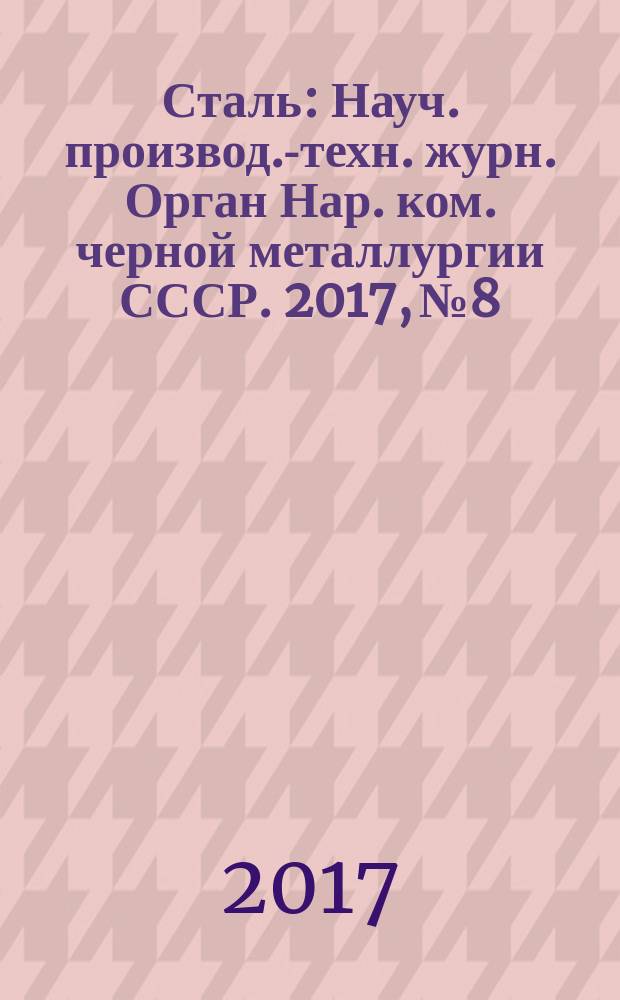 Сталь : Науч. производ.-техн. журн. Орган Нар. ком. черной металлургии СССР. 2017, № 8