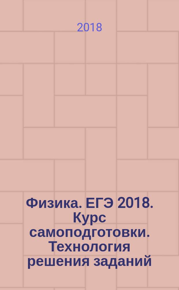 Физика. ЕГЭ 2018. Курс самоподготовки. Технология решения заданий : учебное пособие для общеобразовательных организаций