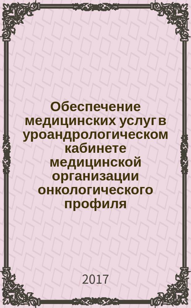Обеспечение медицинских услуг в уроандрологическом кабинете медицинской организации онкологического профиля : пособие для врачей