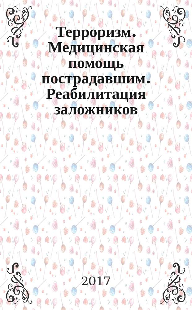 Терроризм. Медицинская помощь пострадавшим. Реабилитация заложников : учебное пособие : для студентов направления подготовки 31.05.01 Лечебное дело (уровень специалитета) вузов региона