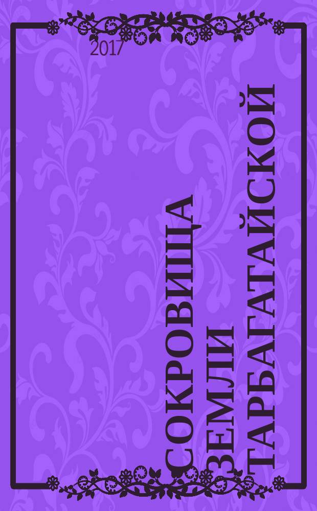 Сокровища земли Тарбагатайской : очерки истории и культуры