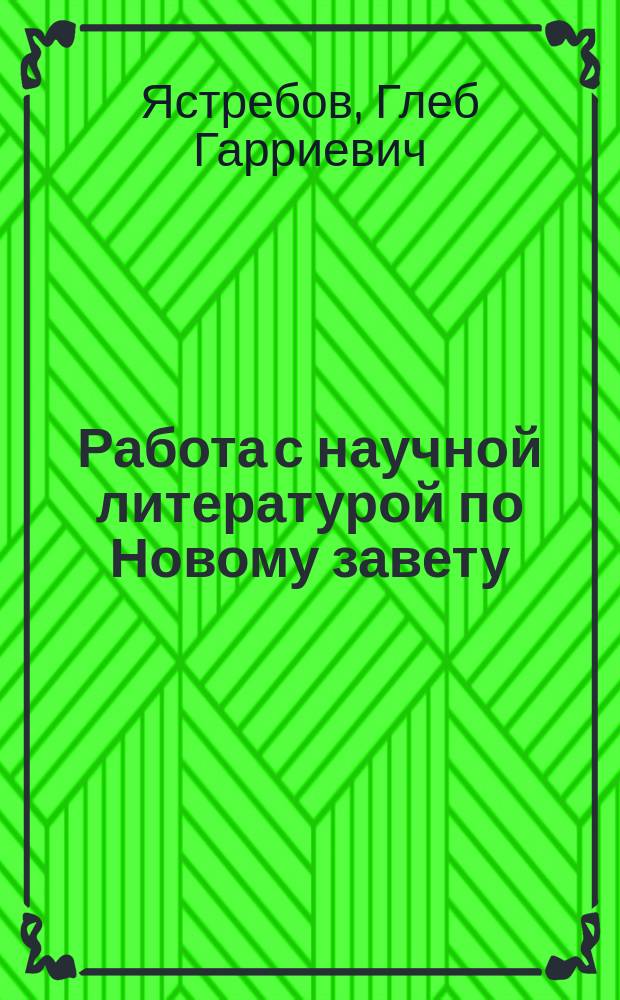 Работа с научной литературой по Новому завету (новозаветная библеистика) : учебное пособие для студентов теологического, религиоведческого и других гуманитарных направлений и специальностей высших учебных заведений