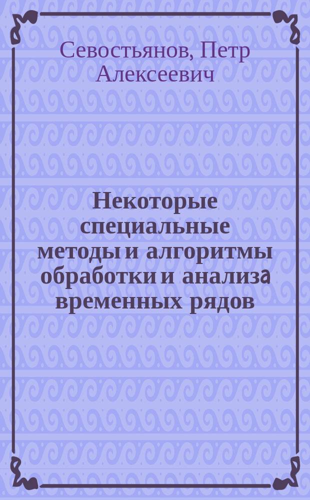 Некоторые специальные методы и алгоритмы обработки и анализa временных рядов : конспект лекций : учебное пособие : для подготовки бакалавров по направлению 09.03.01 Информатика и вычислительная техника