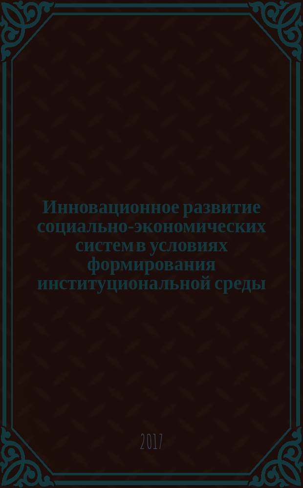 Инновационное развитие социально-экономических систем в условиях формирования институциональной среды: межвузовская научно-исследовательская работа