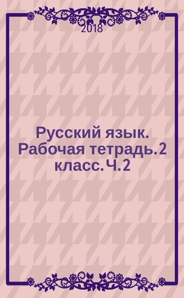Русский язык. Рабочая тетрадь. 2 класс. Ч. 2 : учебное пособие для общеобразовательных организаций : в двух частях : 0+