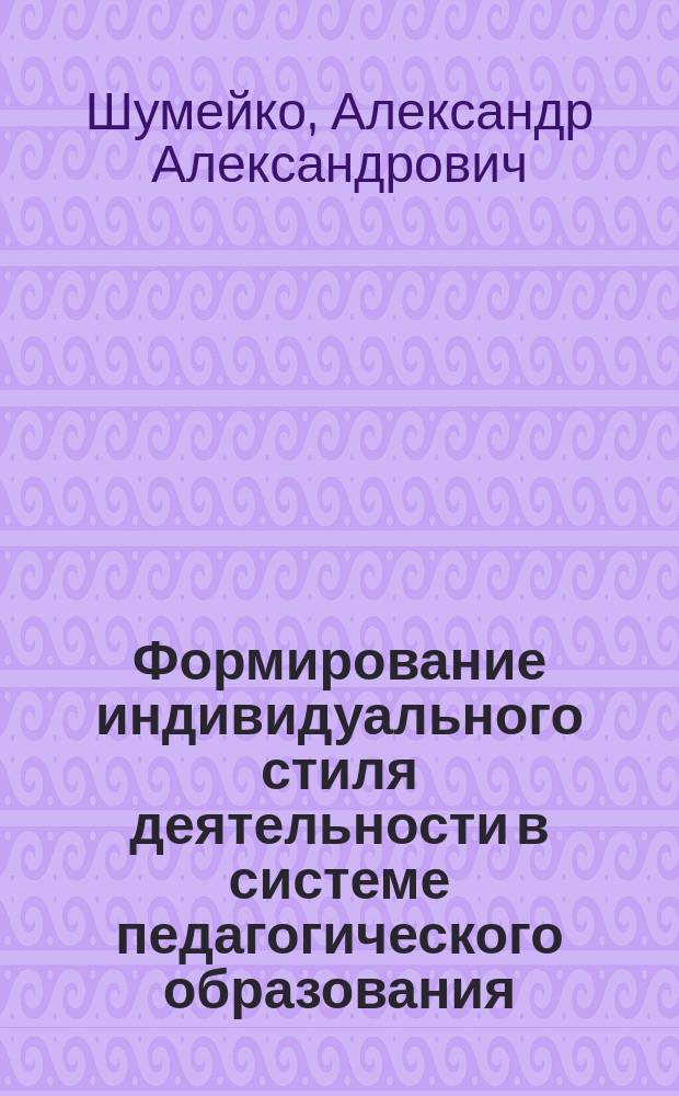 Формирование индивидуального стиля деятельности в системе педагогического образования : монография