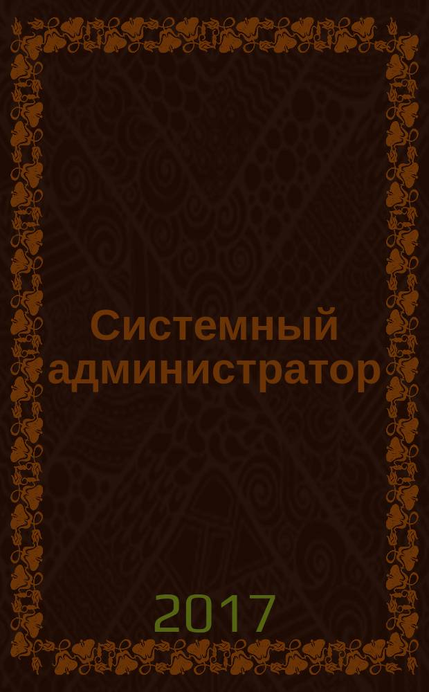 Системный администратор : Журн. для систем. администраторов, вебмастеров и программистов. 2017, № 6 (175)
