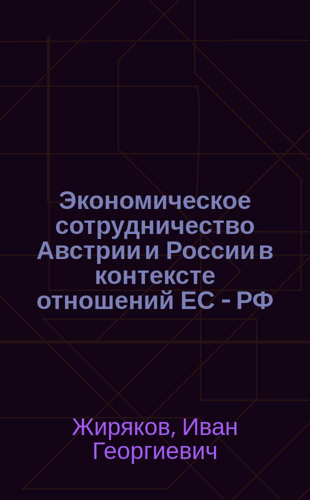 Экономическое сотрудничество Австрии и России в контексте отношений ЕС - РФ : монография