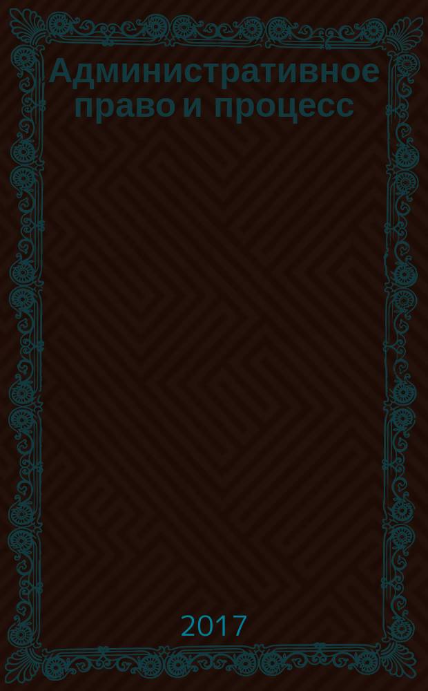 Административное право и процесс : научно-практическое и информационное издание научно-практический журнал. 2017, № 8