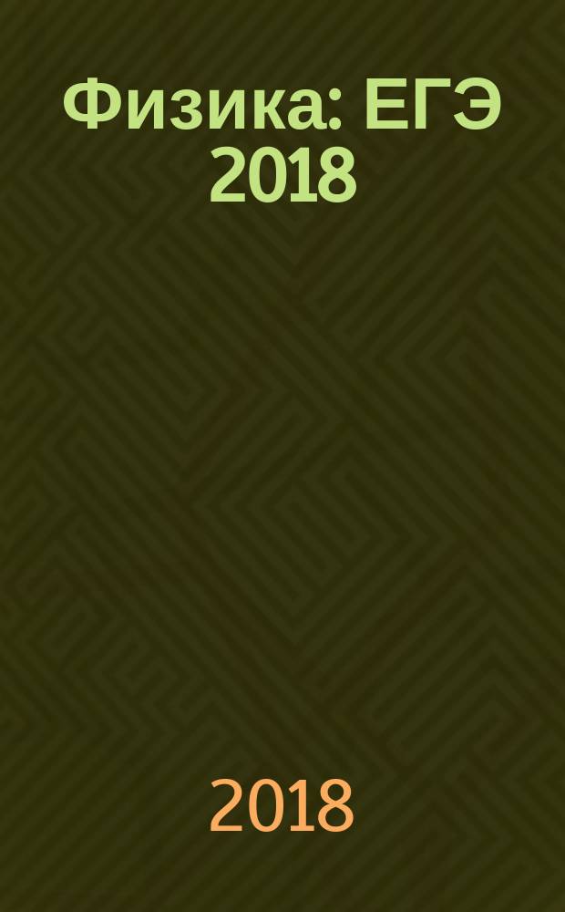 Физика : ЕГЭ 2018 : типовые тестовые задания : 14 вариантов заданий, инструкция, разбор решений, ответы