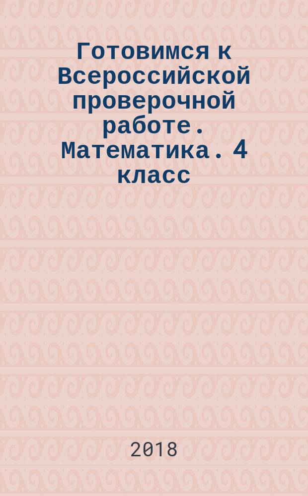 Готовимся к Всероссийской проверочной работе. Математика. 4 класс : рабочая тетрадь : учебное пособие для общеобразовательных организаций : 0+ : новое издание