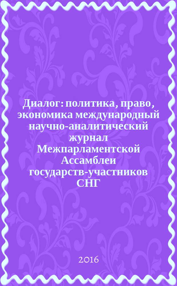 Диалог : политика, право, экономика международный научно-аналитический журнал Межпарламентской Ассамблеи государств-участников СНГ. 2016, № 2